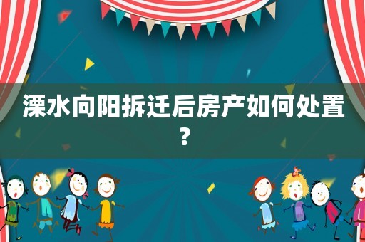溧水向陽拆遷后房產如何處置？