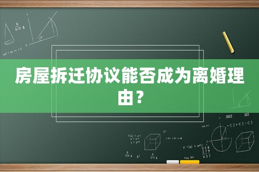 房屋拆遷協(xié)議能否成為離婚理由？