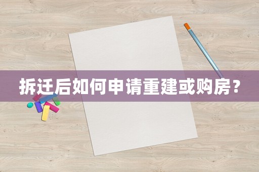 拆遷后如何申請(qǐng)重建或購(gòu)房？
