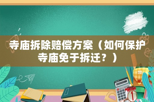 寺廟拆除賠償方案（如何保護寺廟免于拆遷？）