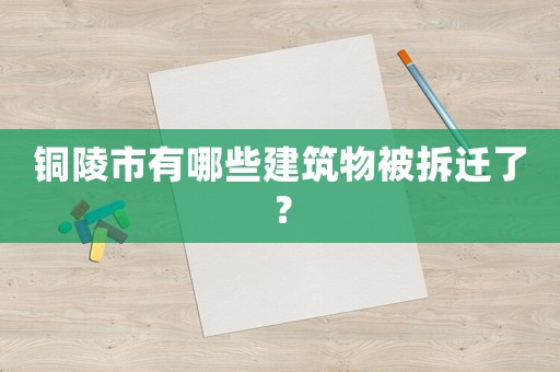 銅陵市有哪些建筑物被拆遷了？