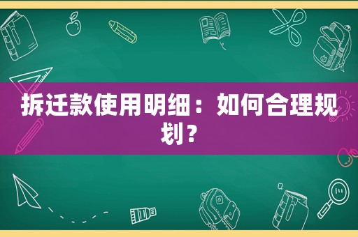 拆遷款使用明細：如何合理規劃？