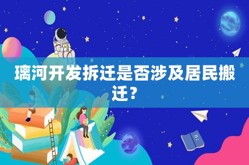 璃河開發拆遷是否涉及居民搬遷？