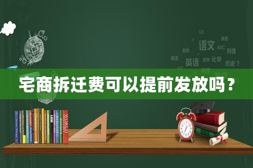 宅商拆遷費(fèi)可以提前發(fā)放嗎？