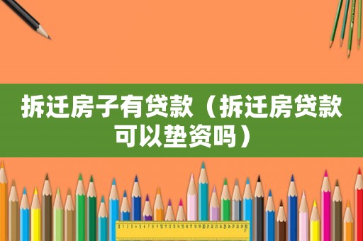 拆遷房子有貸款（拆遷房貸款可以墊資嗎）