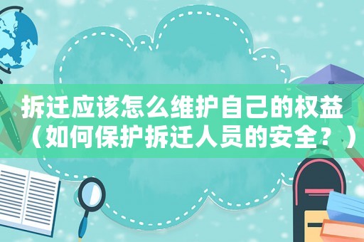 拆遷應該怎么維護自己的權益（如何保護拆遷人員的安全？）