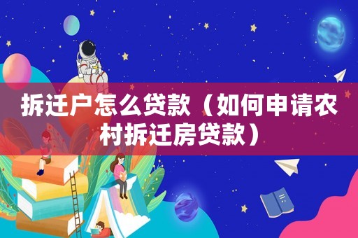 拆遷戶怎么貸款（如何申請農村拆遷房貸款）