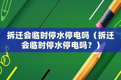 拆遷會臨時停水停電嗎（拆遷會臨時停水停電嗎？）