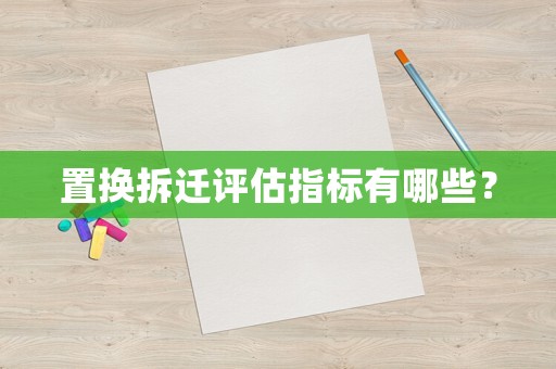 置換拆遷評估指標有哪些？