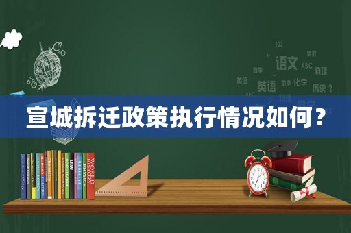 宣城拆遷政策執(zhí)行情況如何？