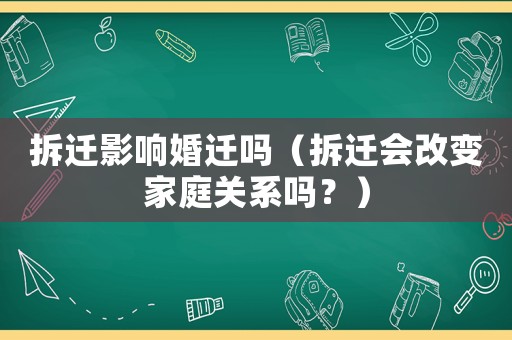 拆遷影響婚遷嗎（拆遷會改變家庭關系嗎？）