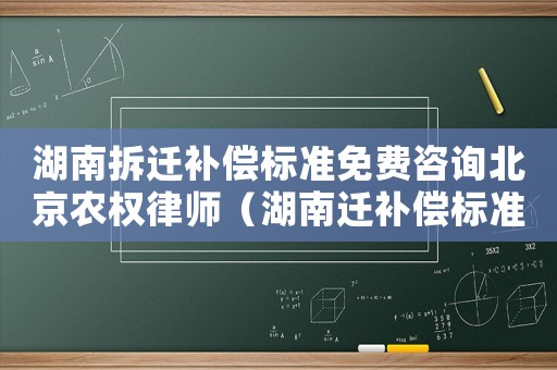 湖南拆遷補償標準免費咨詢北京農權律師（湖南遷補償標準是多少？）