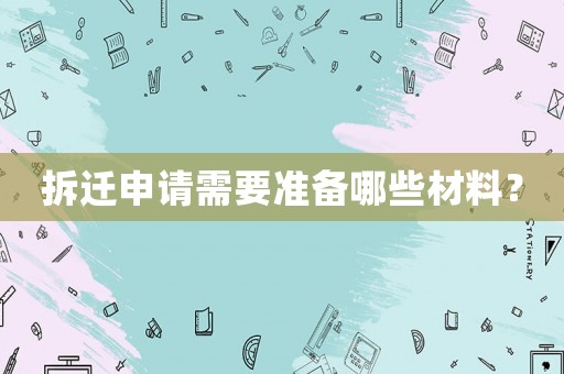 拆遷申請(qǐng)需要準(zhǔn)備哪些材料？