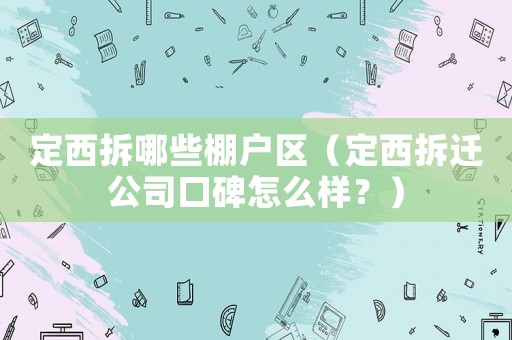 定西拆哪些棚戶區(qū)（定西拆遷公司口碑怎么樣？）