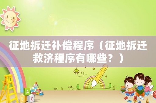 征地拆遷補償程序（征地拆遷救濟程序有哪些？）