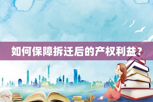如何保障拆遷后的產權利益？