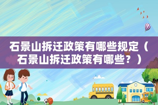 石景山拆遷政策有哪些規定（石景山拆遷政策有哪些？）