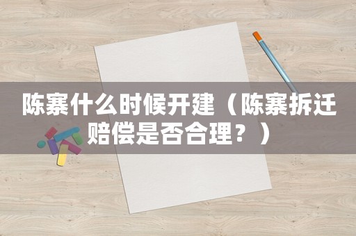 陳寨什么時候開建（陳寨拆遷賠償是否合理？）