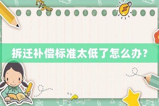 拆遷補償標準太低了怎么辦？