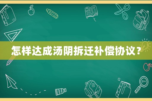 怎樣達成湯陰拆遷補償協議？