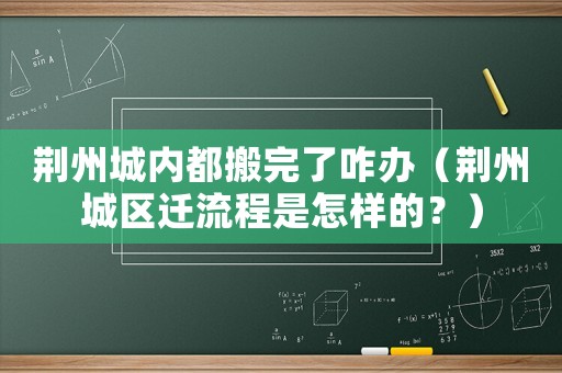 荊州城內都搬完了咋辦（荊州城區遷流程是怎樣的？）