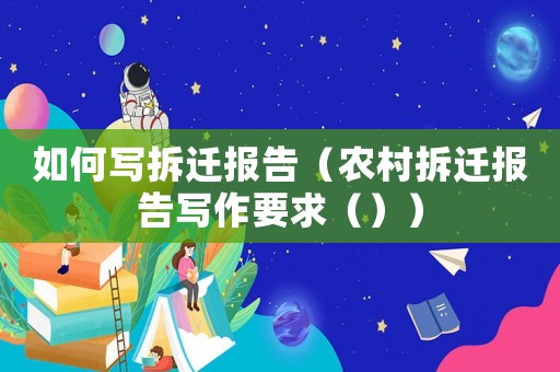 如何寫拆遷報告（農村拆遷報告寫作要求（））