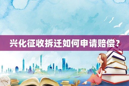 興化征收拆遷如何申請賠償？