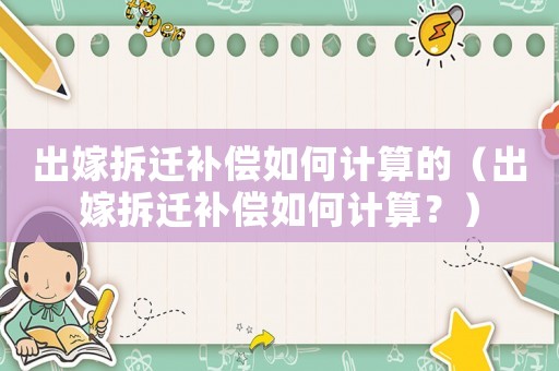 出嫁拆遷補償如何計算的（出嫁拆遷補償如何計算？）