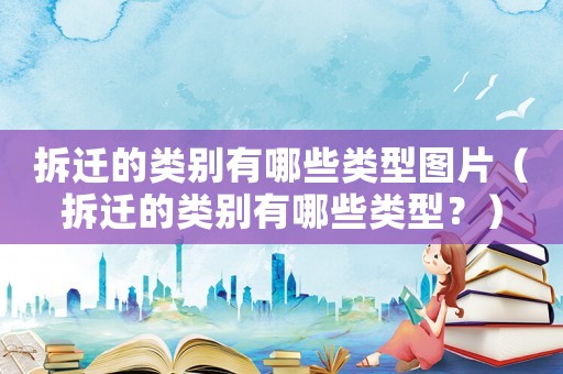 拆遷的類別有哪些類型圖片（拆遷的類別有哪些類型？）