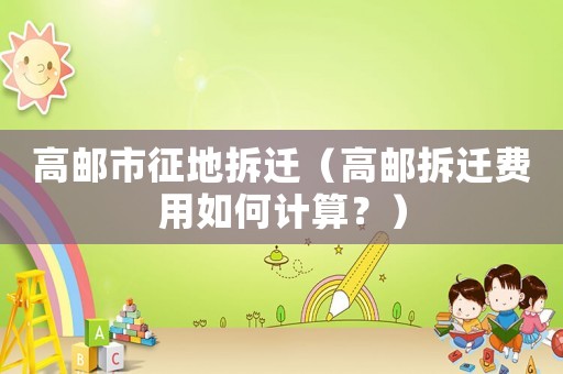 高郵市征地拆遷（高郵拆遷費用如何計算？）