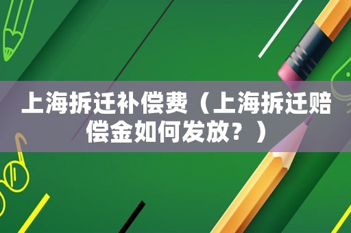 上海拆遷補償費（上海拆遷賠償金如何發放？）