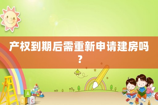 產權到期后需重新申請建房嗎？