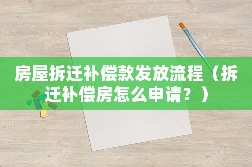 房屋拆遷補償款發(fā)放流程（拆遷補償房怎么申請？）