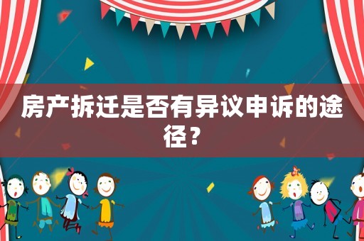 房產拆遷是否有異議申訴的途徑？