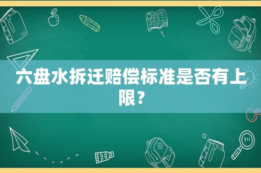 六盤水拆遷賠償標準是否有上限？
