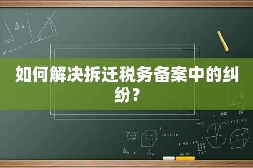 如何解決拆遷稅務(wù)備案中的糾紛？