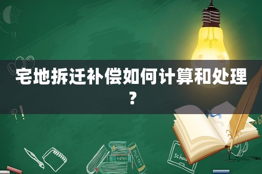 宅地拆遷補償如何計算和處理？
