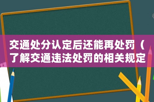 交通處分認定后還能再處罰（了解交通違法處罰的相關規(guī)定）