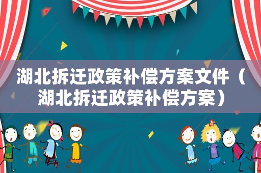 湖北拆遷政策補償方案文件（湖北拆遷政策補償方案）