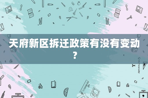 天府新區拆遷政策有沒有變動？