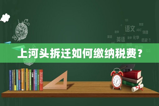 上河頭拆遷如何繳納稅費？