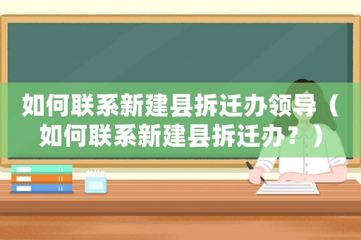 如何聯系新建縣拆遷辦領導（如何聯系新建縣拆遷辦？）