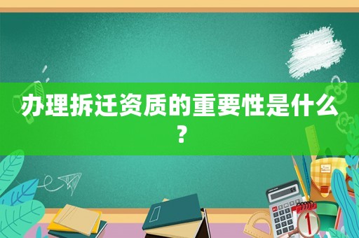 辦理拆遷資質的重要性是什么？