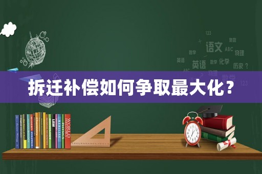 拆遷補償如何爭取最大化？