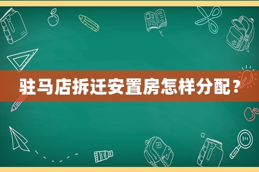 駐馬店拆遷安置房怎樣分配？