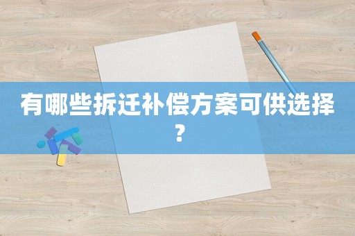 有哪些拆遷補(bǔ)償方案可供選擇？