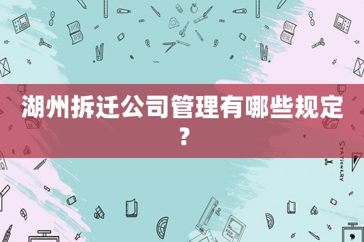湖州拆遷公司管理有哪些規定？