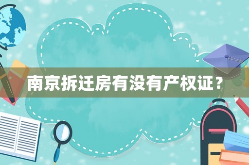 南京拆遷房有沒(méi)有產(chǎn)權(quán)證？