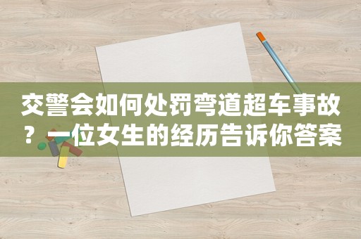 交警會(huì)如何處罰彎道超車事故？一位女生的經(jīng)歷告訴你答案