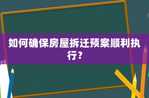 如何確保房屋拆遷預案順利執行？